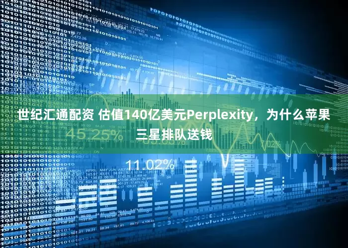 世纪汇通配资 估值140亿美元Perplexity，为什么苹果三星排队送钱
