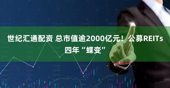 世纪汇通配资 总市值逾2000亿元！公募REITs四年“蝶变”