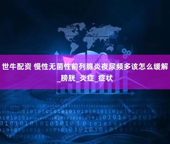 世牛配资 慢性无菌性前列腺炎夜尿频多该怎么缓解_膀胱_炎症_症状