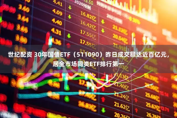 世纪配资 30年国债ETF（511090）昨日成交额达近百亿元，居全市场同类ETF排行第一