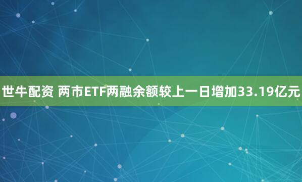 世牛配资 两市ETF两融余额较上一日增加33.19亿元