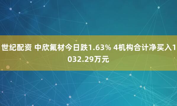 世纪配资 中欣氟材今日跌1.63% 4机构合计净买入1032.29万元