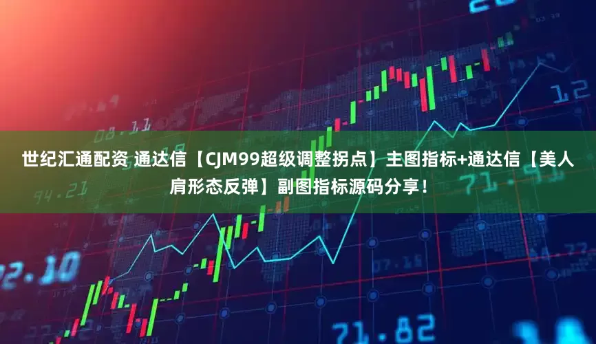 世纪汇通配资 通达信【CJM99超级调整拐点】主图指标+通达信【美人肩形态反弹】副图指标源码分享！