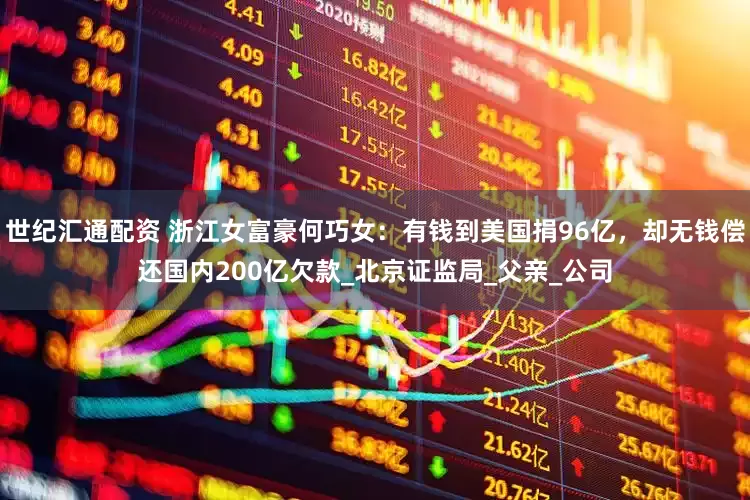 世纪汇通配资 浙江女富豪何巧女：有钱到美国捐96亿，却无钱偿还国内200亿欠款_北京证监局_父亲_公司